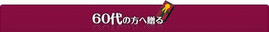 60代の方へ贈る